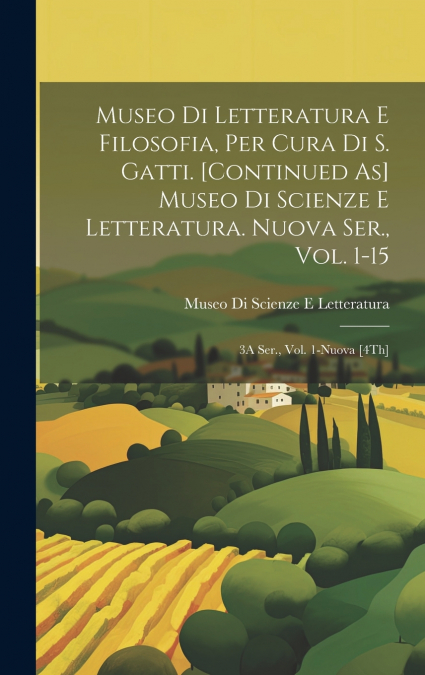 Museo Di Letteratura E Filosofia, Per Cura Di S. Gatti. [Continued As] Museo Di Scienze E Letteratura. Nuova Ser., Vol. 1-15; 3A Ser., Vol. 1-Nuova [4Th]