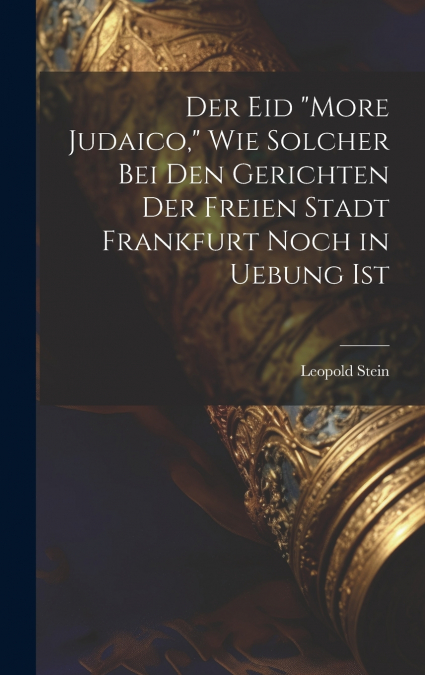 Der Eid 'More Judaico,' Wie Solcher Bei Den Gerichten Der Freien Stadt Frankfurt Noch in Uebung Ist