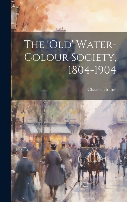 The ’Old’ Water-Colour Society, 1804-1904