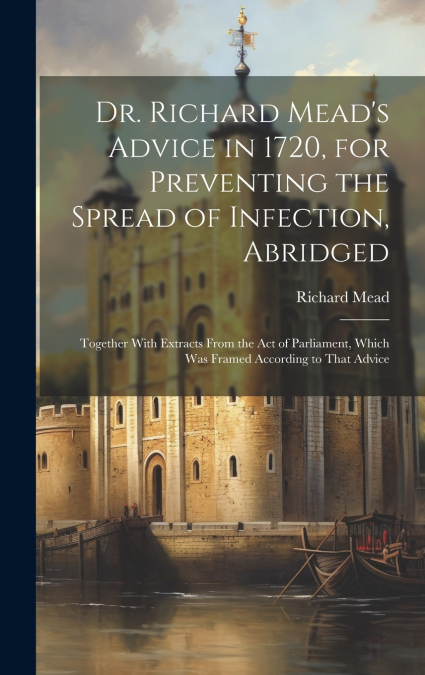 Dr. Richard Mead’s Advice in 1720, for Preventing the Spread of Infection, Abridged