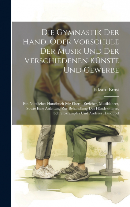 Die Gymnastik Der Hand, Oder Vorschule Der Musik Und Der Verschiedenen Künste Und Gewerbe