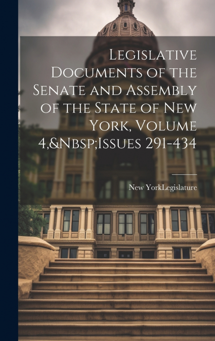 Legislative Documents of the Senate and Assembly of the State of New York, Volume 4,&Nbsp;Issues 291-434