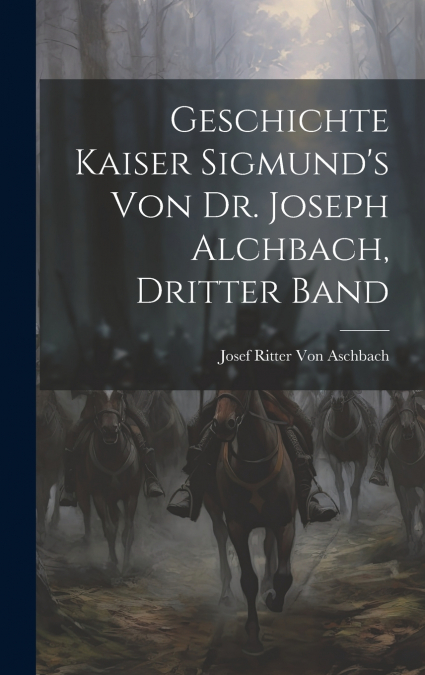 Geschichte Kaiser Sigmund’s von Dr. Joseph Alchbach, Dritter Band