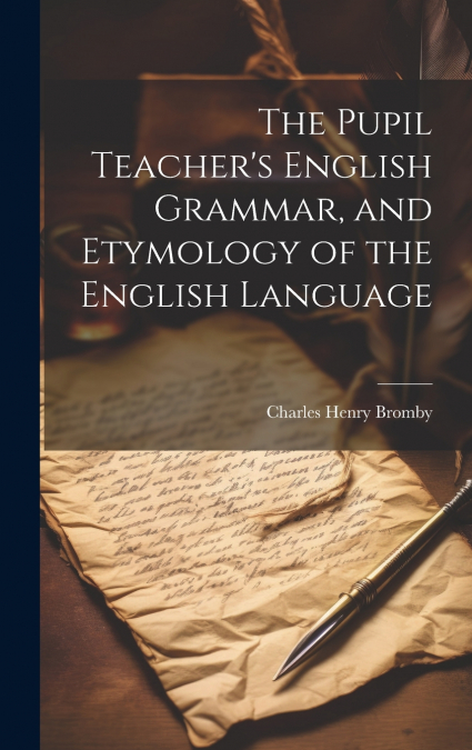 The Pupil Teacher’s English Grammar, and Etymology of the English Language