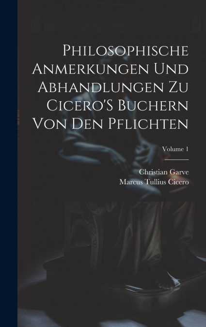 Philosophische Anmerkungen Und Abhandlungen Zu Cicero’S Buchern Von Den Pflichten; Volume 1