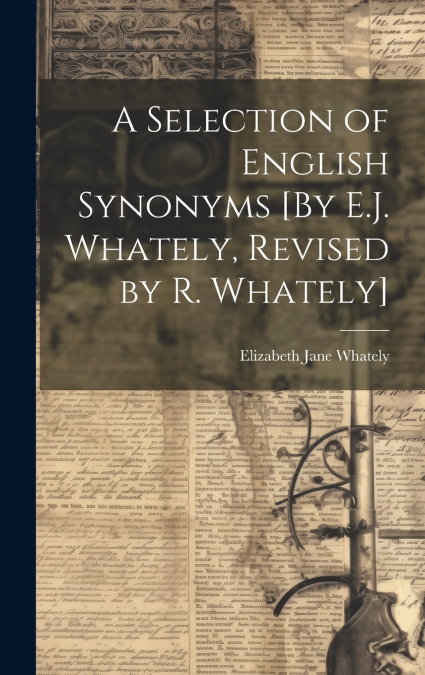 A Selection of English Synonyms [By E.J. Whately, Revised by R. Whately]