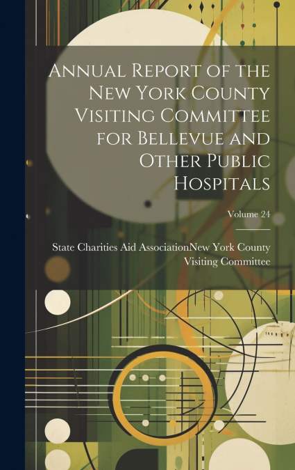 Annual Report of the New York County Visiting Committee for Bellevue and Other Public Hospitals; Volume 24