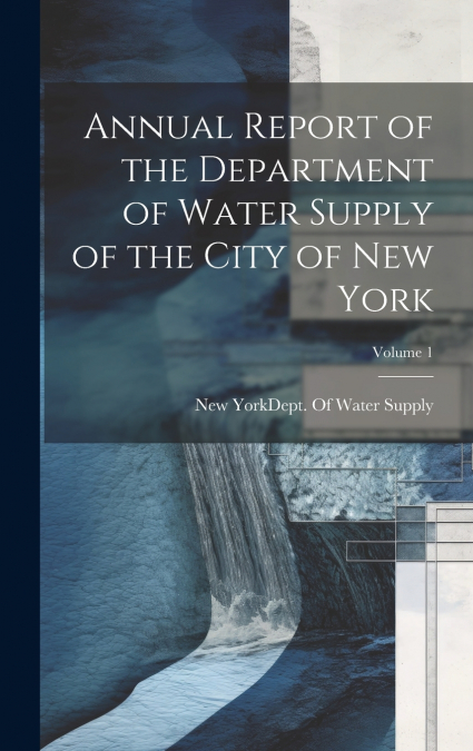 Annual Report of the Department of Water Supply of the City of New York; Volume 1