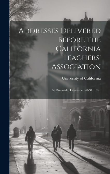 Addresses Delivered Before the California Teachers’ Association