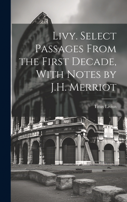 Livy. Select Passages From the First Decade, With Notes by J.H. Merriot