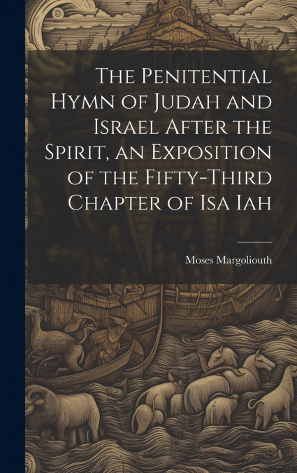 The Penitential Hymn of Judah and Israel After the Spirit, an Exposition of the Fifty-Third Chapter of Isa Iah