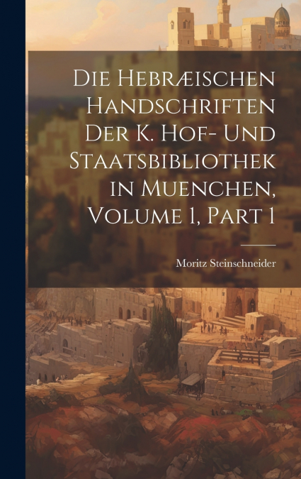 Die Hebræischen Handschriften Der K. Hof- Und Staatsbibliothek in Muenchen, Volume 1, part 1