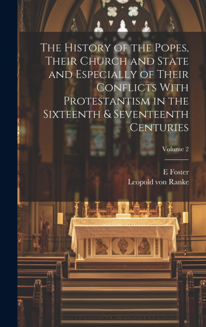 The History of the Popes, Their Church and State and Especially of Their Conflicts With Protestantism in the Sixteenth & Seventeenth Centuries; Volume 2