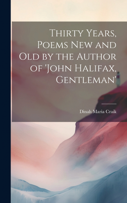Thirty Years, Poems New and Old by the Author of ’john Halifax, Gentleman’