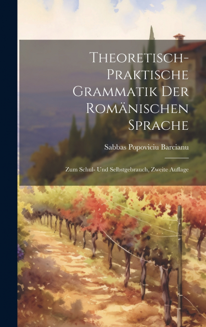 Theoretisch-Praktische Grammatik Der Romänischen Sprache