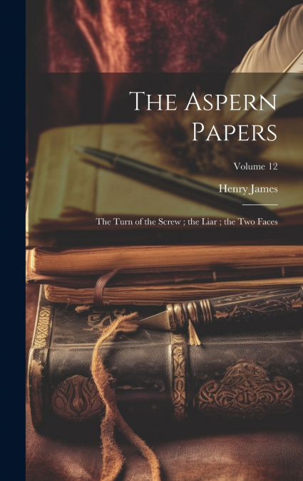 The Aspern Papers ; the Turn of the Screw ; the Liar ; the Two Faces; Volume 12