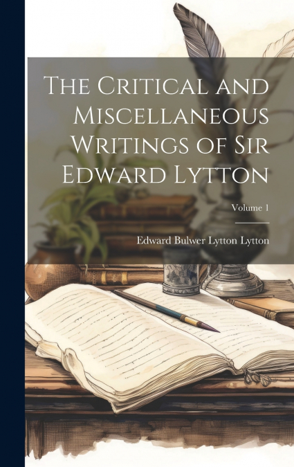 The Critical and Miscellaneous Writings of Sir Edward Lytton; Volume 1