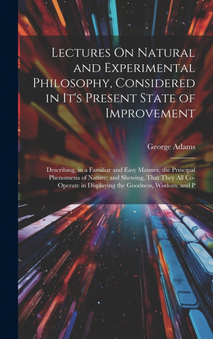 Lectures On Natural and Experimental Philosophy, Considered in It’s Present State of Improvement
