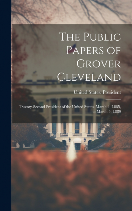 The Public Papers of Grover Cleveland