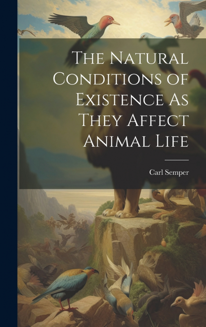 The Natural Conditions of Existence As They Affect Animal Life