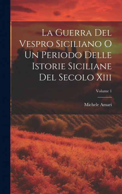 La Guerra Del Vespro Siciliano O Un Periodo Delle Istorie Siciliane Del Secolo Xiii; Volume 1