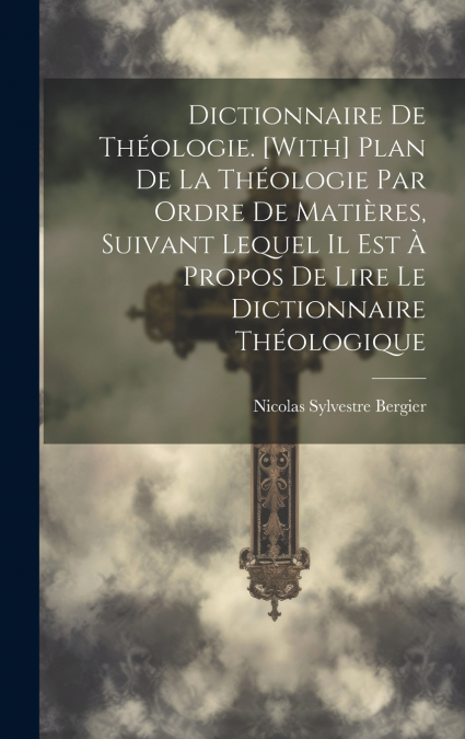 Dictionnaire De Théologie. [With] Plan De La Théologie Par Ordre De Matières, Suivant Lequel Il Est À Propos De Lire Le Dictionnaire Théologique