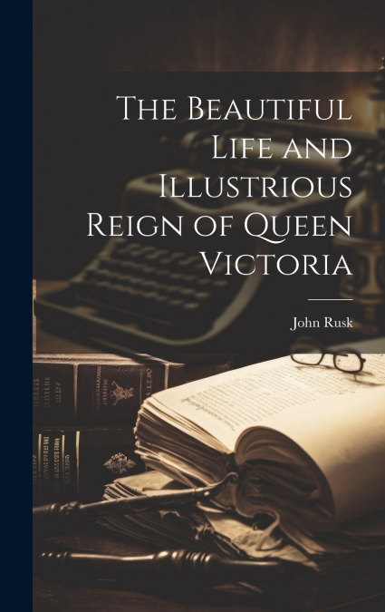 The Beautiful Life and Illustrious Reign of Queen Victoria