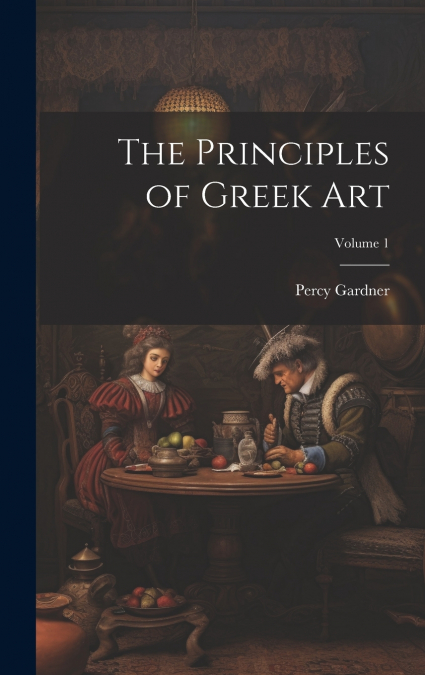 The Principles of Greek Art; Volume 1