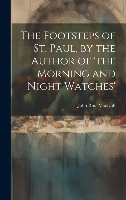 The Footsteps of St. Paul, by the Author of ’the Morning and Night Watches’