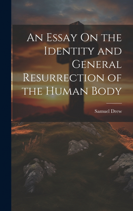 An Essay On the Identity and General Resurrection of the Human Body