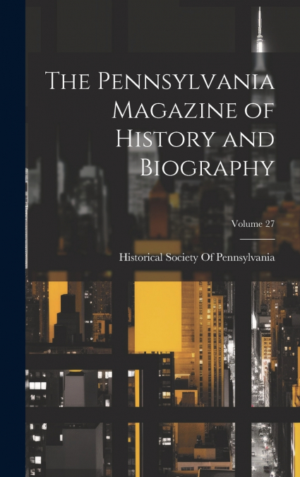 The Pennsylvania Magazine of History and Biography; Volume 27