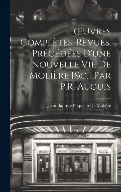 Œuvres Complètes, Revues, Précédées D’une Nouvelle Vie De Molière [&c.] Par P.R. Auguis