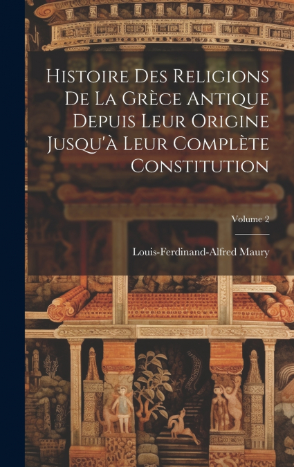 Histoire Des Religions De La Grèce Antique Depuis Leur Origine Jusqu’à Leur Complète Constitution; Volume 2