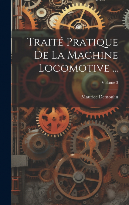 Traité Pratique De La Machine Locomotive ...; Volume 3