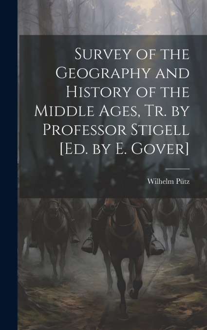 Survey of the Geography and History of the Middle Ages, Tr. by Professor Stigell [Ed. by E. Gover]