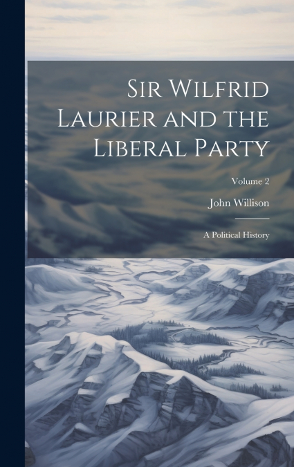 Sir Wilfrid Laurier and the Liberal Party