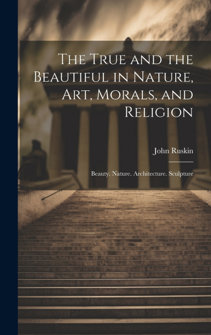 The True and the Beautiful in Nature, Art, Morals, and Religion
