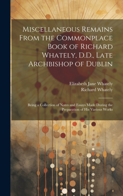 Miscellaneous Remains From the Commonplace Book of Richard Whately, D.D., Late Archbishop of Dublin