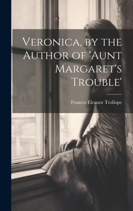 Veronica, by the Author of ’aunt Margaret’s Trouble’