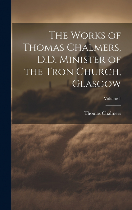 The Works of Thomas Chalmers, D.D. Minister of the Tron Church, Glasgow; Volume 1