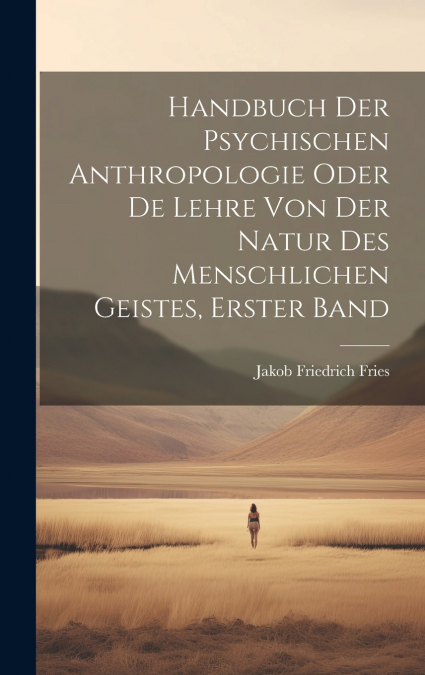 Handbuch Der Psychischen Anthropologie Oder De Lehre Von Der Natur Des Menschlichen Geistes, Erster Band