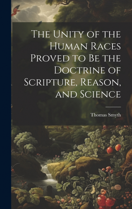 The Unity of the Human Races Proved to Be the Doctrine of Scripture, Reason, and Science