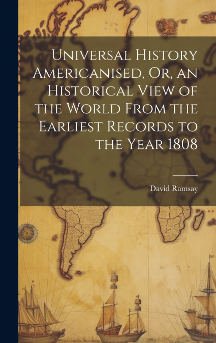 Universal History Americanised, Or, an Historical View of the World From the Earliest Records to the Year 1808