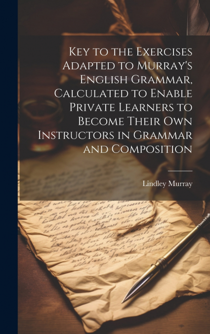 Key to the Exercises Adapted to Murray’s English Grammar, Calculated to Enable Private Learners to Become Their Own Instructors in Grammar and Composition