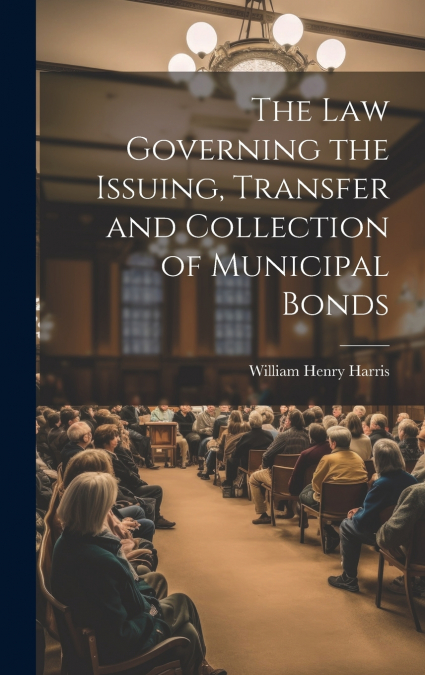 The Law Governing the Issuing, Transfer and Collection of Municipal Bonds