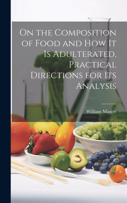 On the Composition of Food and How It Is Adulterated, Practical Directions for Its Analysis