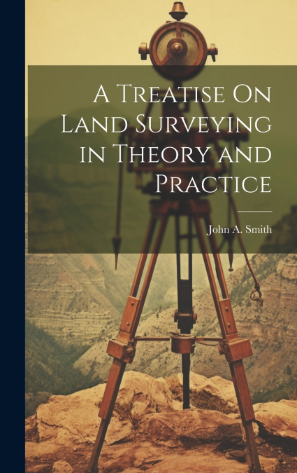 A Treatise On Land Surveying in Theory and Practice