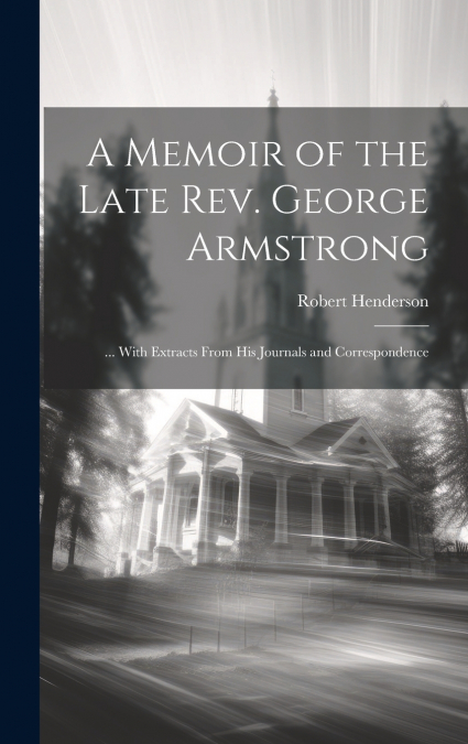 A Memoir of the Late Rev. George Armstrong
