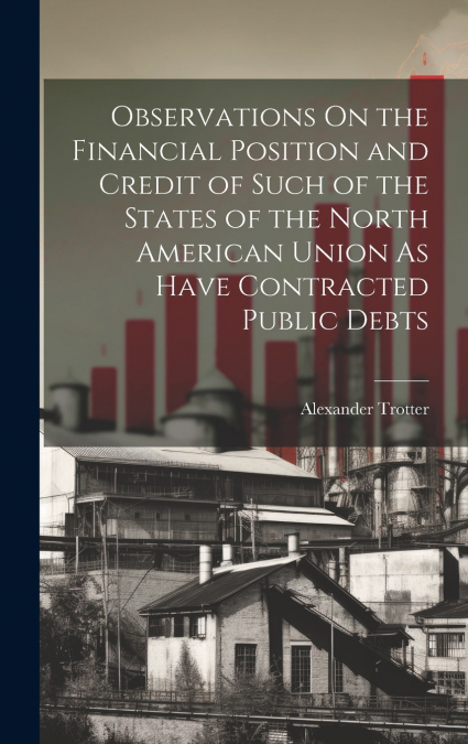 Observations On the Financial Position and Credit of Such of the States of the North American Union As Have Contracted Public Debts