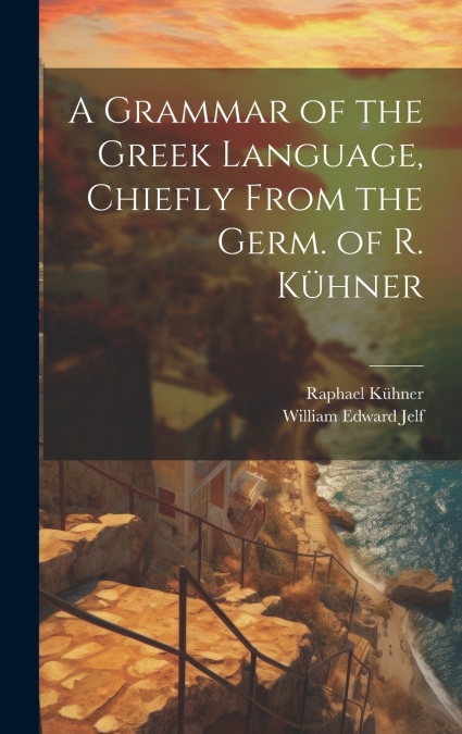 A Grammar of the Greek Language, Chiefly From the Germ. of R. Kühner